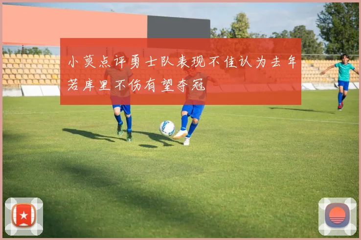 小莫点评勇士队表现不佳认为去年若库里不伤有望夺冠