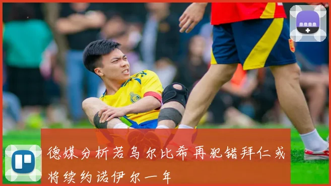德媒分析若乌尔比希再犯错拜仁或将续约诺伊尔一年