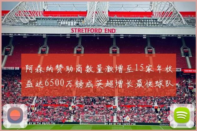 阿森纳赞助商数量激增至15家年收益达6500万镑成英超增长最快球队