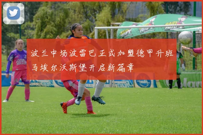 波兰中场波雷巴正式加盟德甲升班马埃尔沃斯堡开启新篇章
